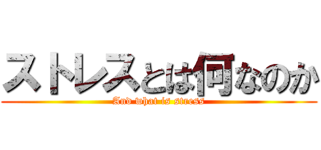 ストレスとは何なのか (And what is stress)