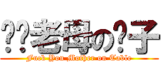 屌你老母の桌子 (Fuck You Mother on Table)