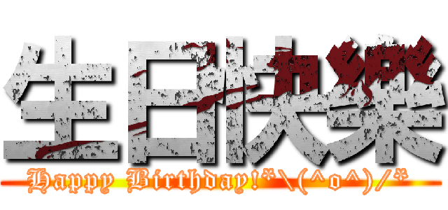 生日快樂 (Happy Birthday!*\\(^o^)/*)