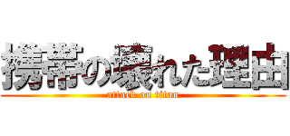 携帯の壊れた理由 (attack on titan)