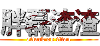 胖磊渣渣 (attack on titan)