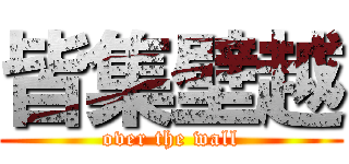 皆集壁越 (over the wall)