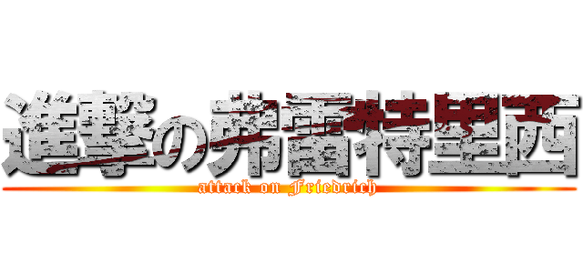 進撃の弗雷特里西 (attack on Friedrich)