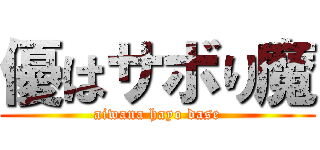優はサボり魔 (aiwana hayo dase)