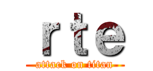 ｒｔｅ (attack on titan)