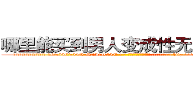 哪里能买到男人变成性无能的药 (哪里能买到男人变成性无能的药【电-186x2687x6963-Q278180069元-吉-药-业】我们做的是长期生意,靠的是老客户长期支持 http://sngk.net/4bZClu
)