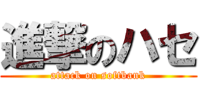進撃のハセ (attack on softbank)
