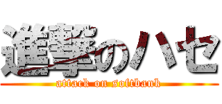 進撃のハセ (attack on softbank)