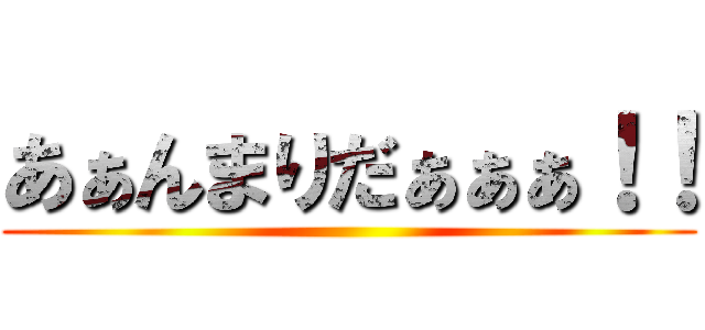 あぁんまりだぁぁぁ！！ ()