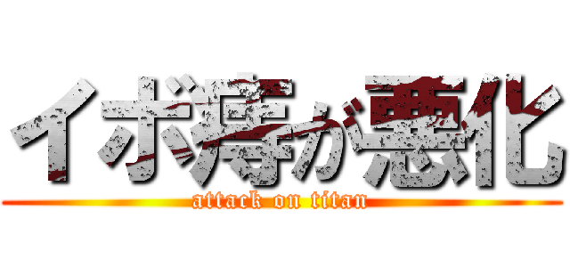 イボ痔が悪化 (attack on titan)