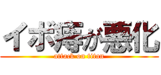 イボ痔が悪化 (attack on titan)