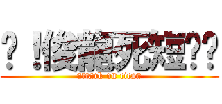 耖！俊龍死短ㄐㄐ (attack on titan)