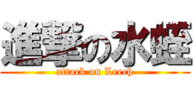 進撃の水蛭 (attack on Leech)