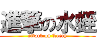 進撃の水蛭 (attack on Leech)