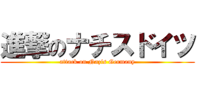 進撃のナチスドイツ (attack on Nazis Germany)