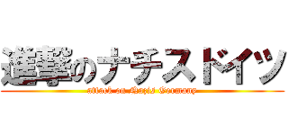 進撃のナチスドイツ (attack on Nazis Germany)