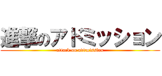 進撃のアドミッション (attack on addmission)