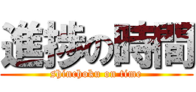 進捗の時間 (shinchoku on time)