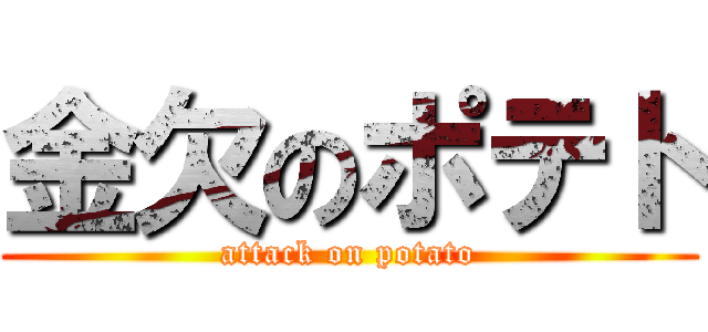 金欠のポテト (attack on potato)