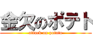 金欠のポテト (attack on potato)