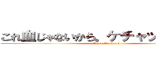 これ血じゃないから。ケチャップだから。 (After Accident )