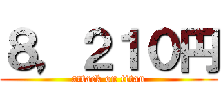 ８，２１０円 (attack on titan)