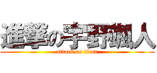 進撃の宇野颯人 (attack on titan)