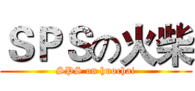 ＳＰＳの火柴 (SPS on huochai)