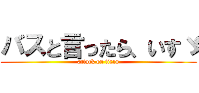 バスと言ったら、いすゞ (attack on titan)