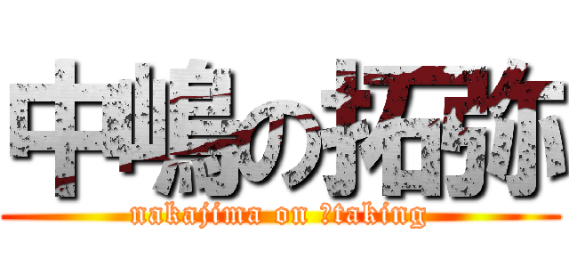 中嶋の拓弥 (nakajima on 。taking)