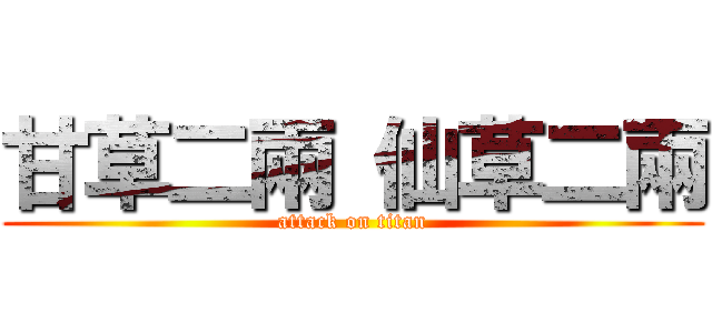 甘草二兩 仙草二兩 (attack on titan)