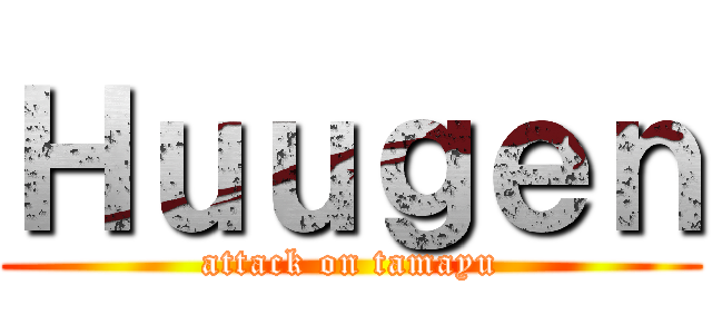 Ｈｕｕｇｅｎ (attack on tamayu)