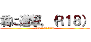 君に進撃。（Ｒ１８） (attack on body)