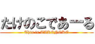 たけのこであーる (This is TAKENOKO)