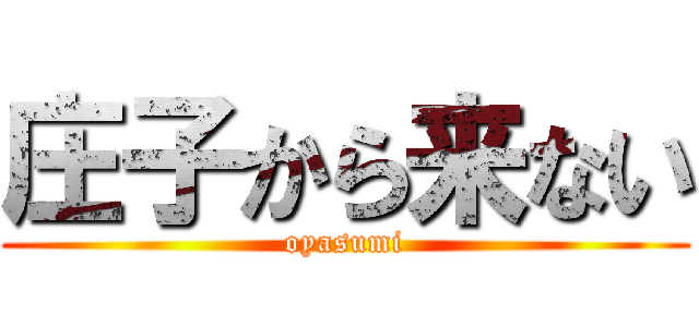 庄子から来ない (oyasumi)