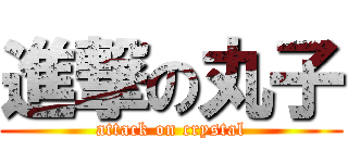 進撃の丸子 (attack on crystal)