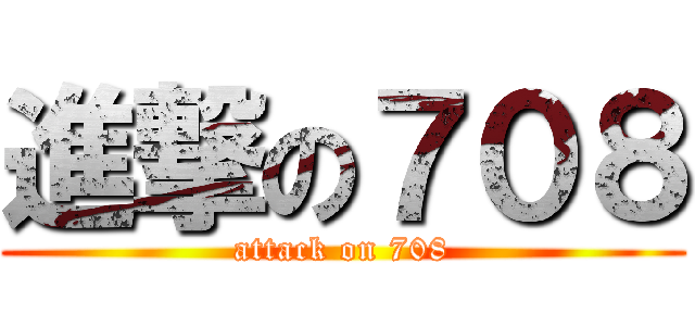 進撃の７０８ (attack on 708)