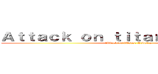 Ａｔｔａｃｋ ｏｎ ｔｉｔａｎ： Ｒｉｖａｌｒｙ (Attack on titans: Rivalry)