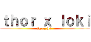 ｔｈｏｒ ｘ ｌｏｋｉ (thor x loki)