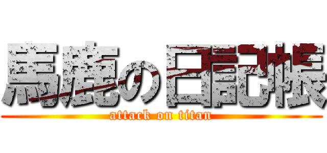 馬鹿の日記帳 (attack on titan)