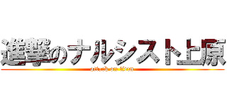 進撃のナルシスト上原 (attack on titan)