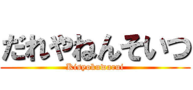 だれやねんそいつ (Kisyokuwarui)