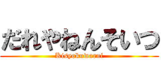 だれやねんそいつ (Kisyokuwarui)