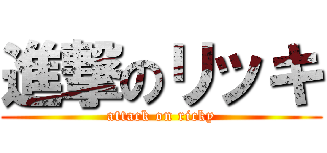 進撃のリッキ (attack on ricky)