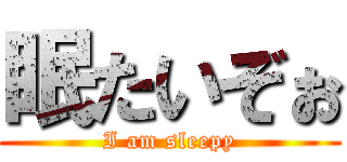 眠たいぞぉ (I am sleepy)