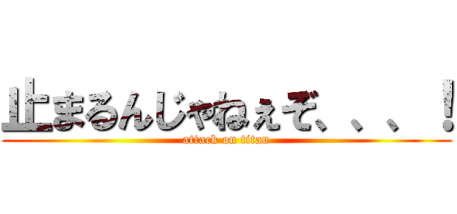 止まるんじゃねぇぞ、、、！ (attack on titan)