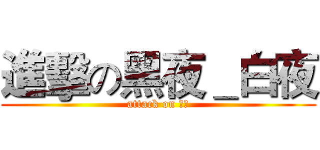 進擊の黑夜＿白夜 (attack on 白夜)