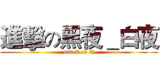 進擊の黑夜＿白夜 (attack on 白夜)