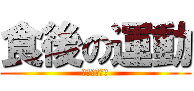 食後の運動 (食べすぎです)