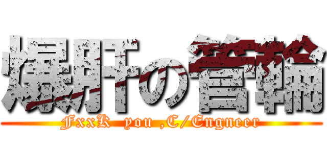 爆肝の管輪 (FxxK  you ,C/Engneer)